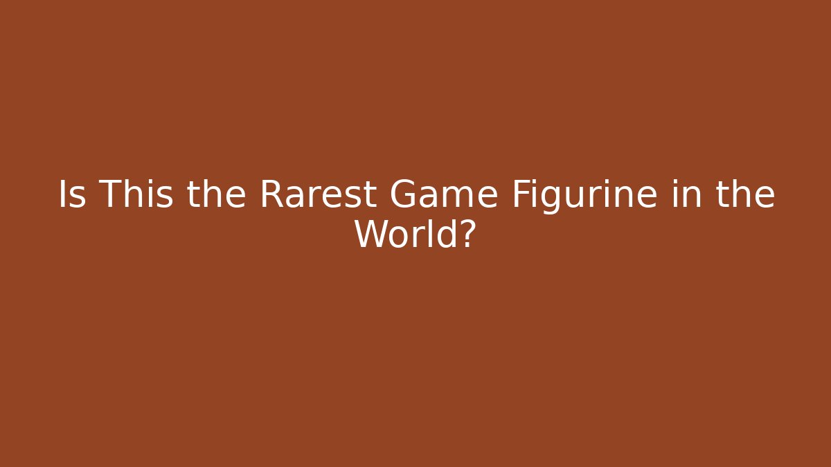 Is This the Rarest Game Figurine in the World?