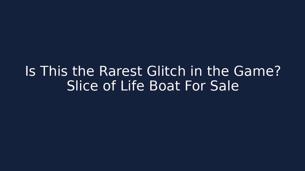 Is This the Rarest Glitch in the Game? Slice of Life Boat For Sale