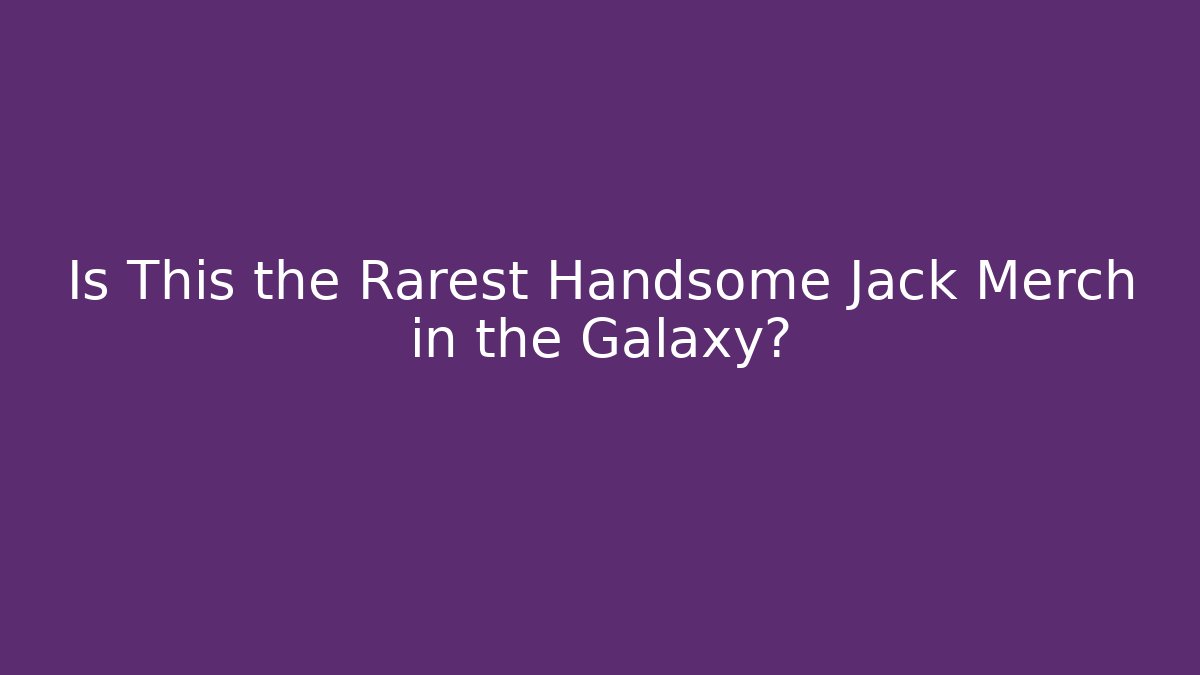 Is This the Rarest Handsome Jack Merch in the Galaxy?