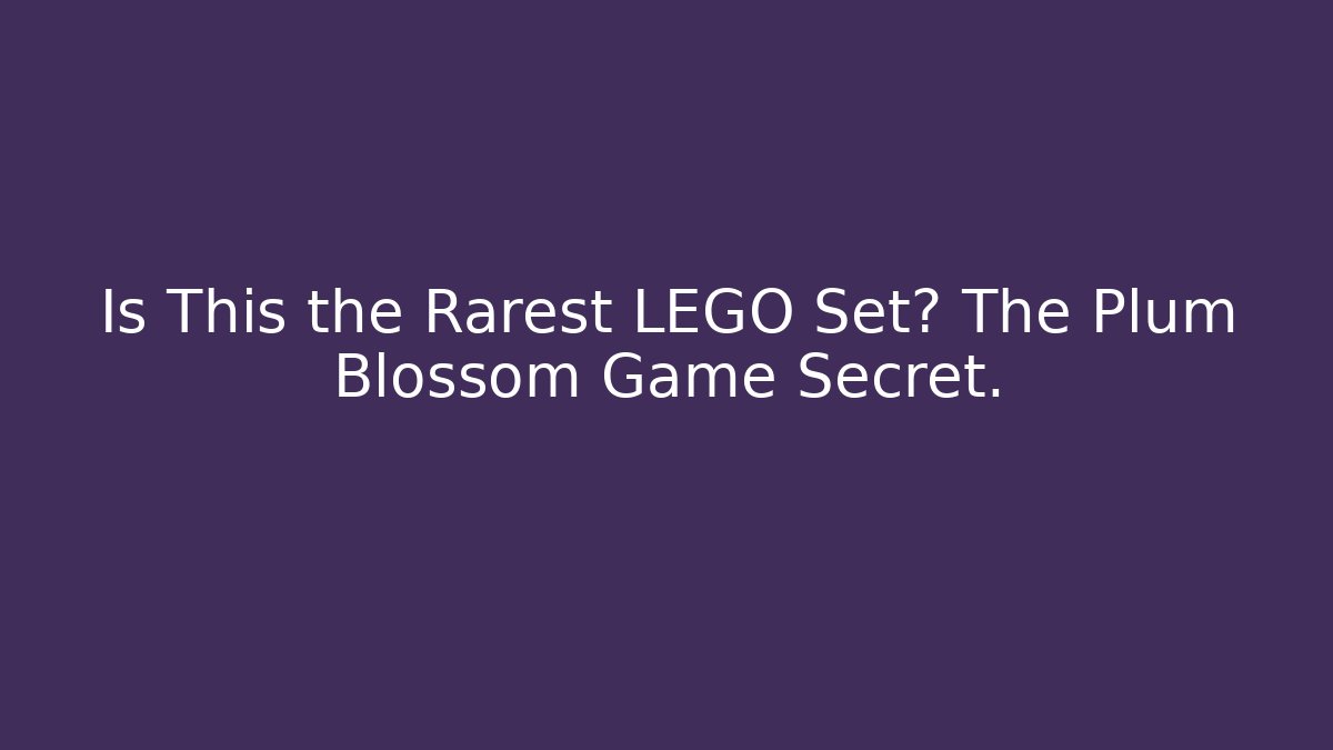Is This the Rarest LEGO Set? The Plum Blossom Game Secret.