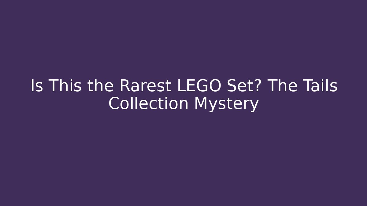 Is This the Rarest LEGO Set? The Tails Collection Mystery