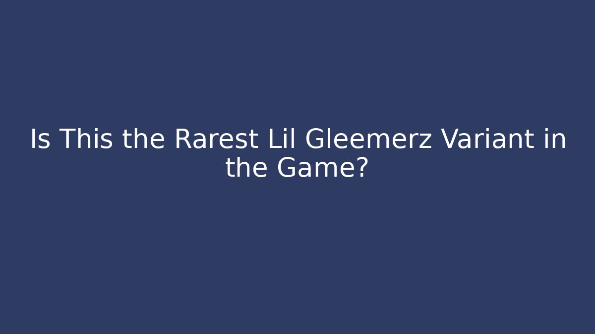 Is This the Rarest Lil Gleemerz Variant in the Game?