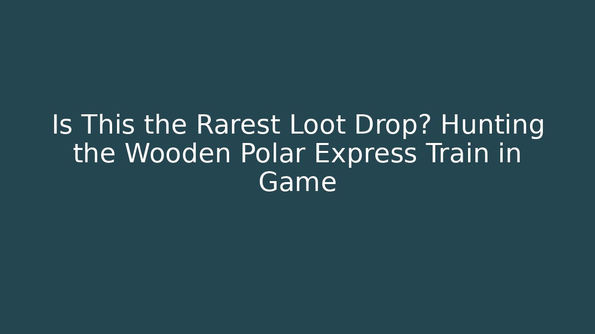 Is This the Rarest Loot Drop? Hunting the Wooden Polar Express Train in Game