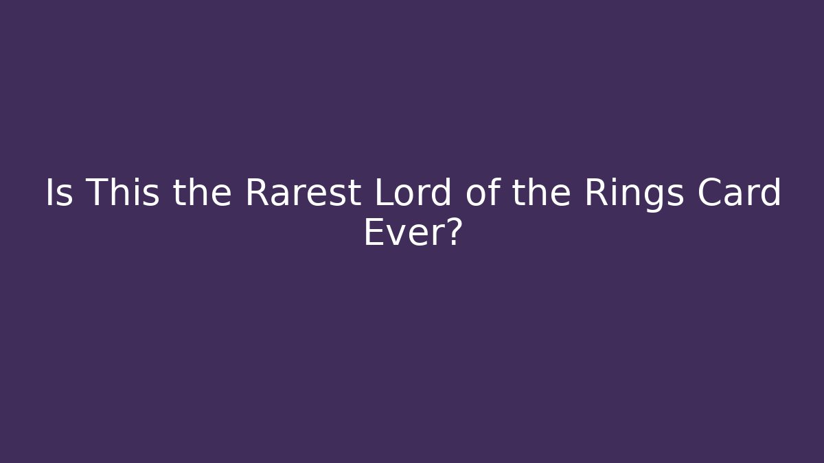 Is This the Rarest Lord of the Rings Card Ever?