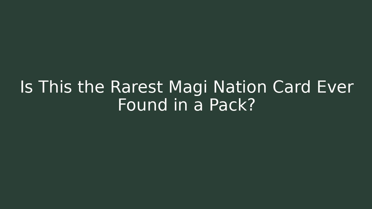 Is This the Rarest Magi Nation Card Ever Found in a Pack?
