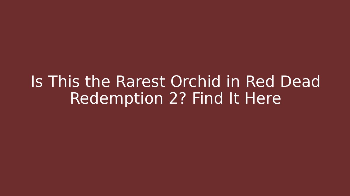 Is This the Rarest Orchid in Red Dead Redemption 2? Find It Here