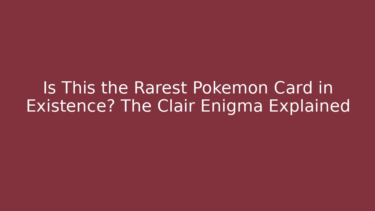 Is This the Rarest Pokémon Card in Existence? The Clair Enigma Explained