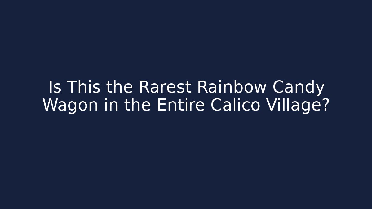 Is This the Rarest Rainbow Candy Wagon in the Entire Calico Village?