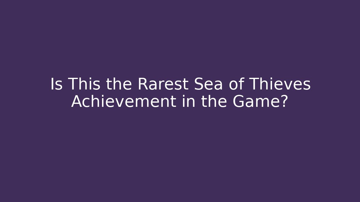 Is This the Rarest Sea of Thieves Achievement in the Game?