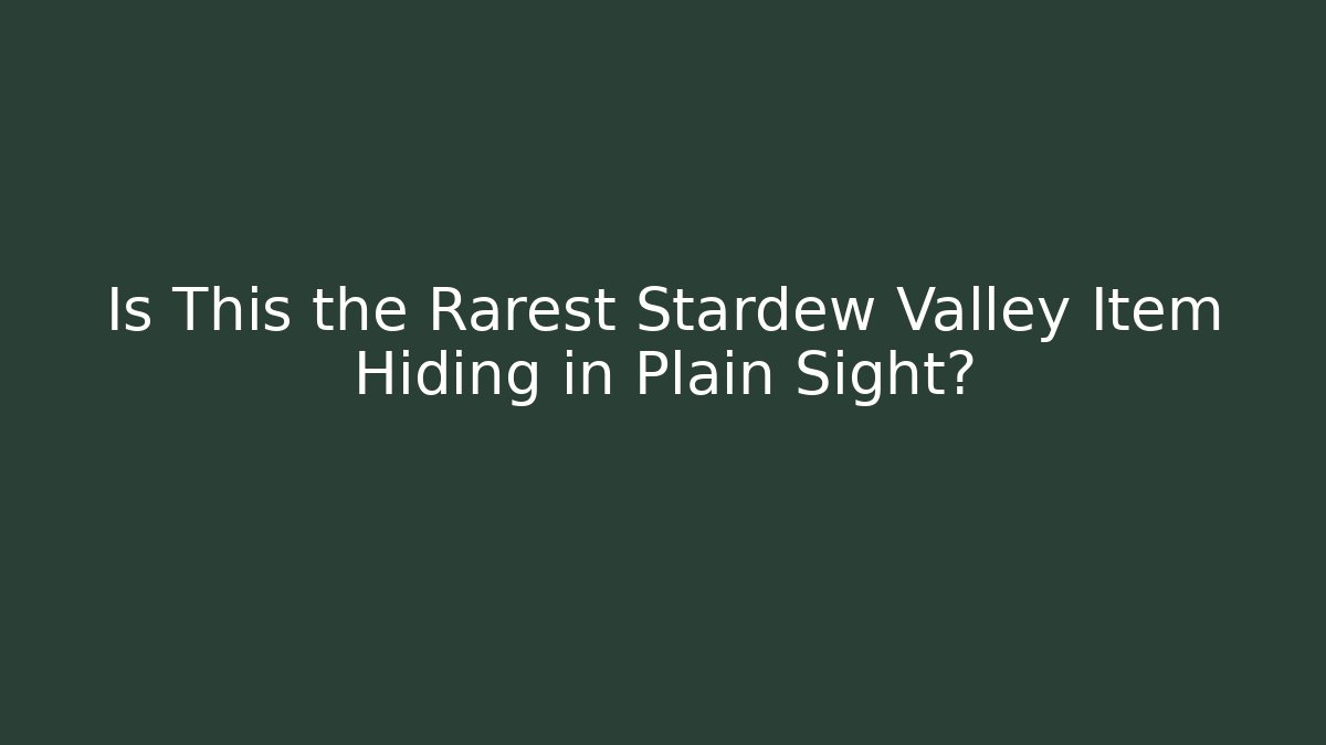 Is This the Rarest Stardew Valley Item Hiding in Plain Sight?