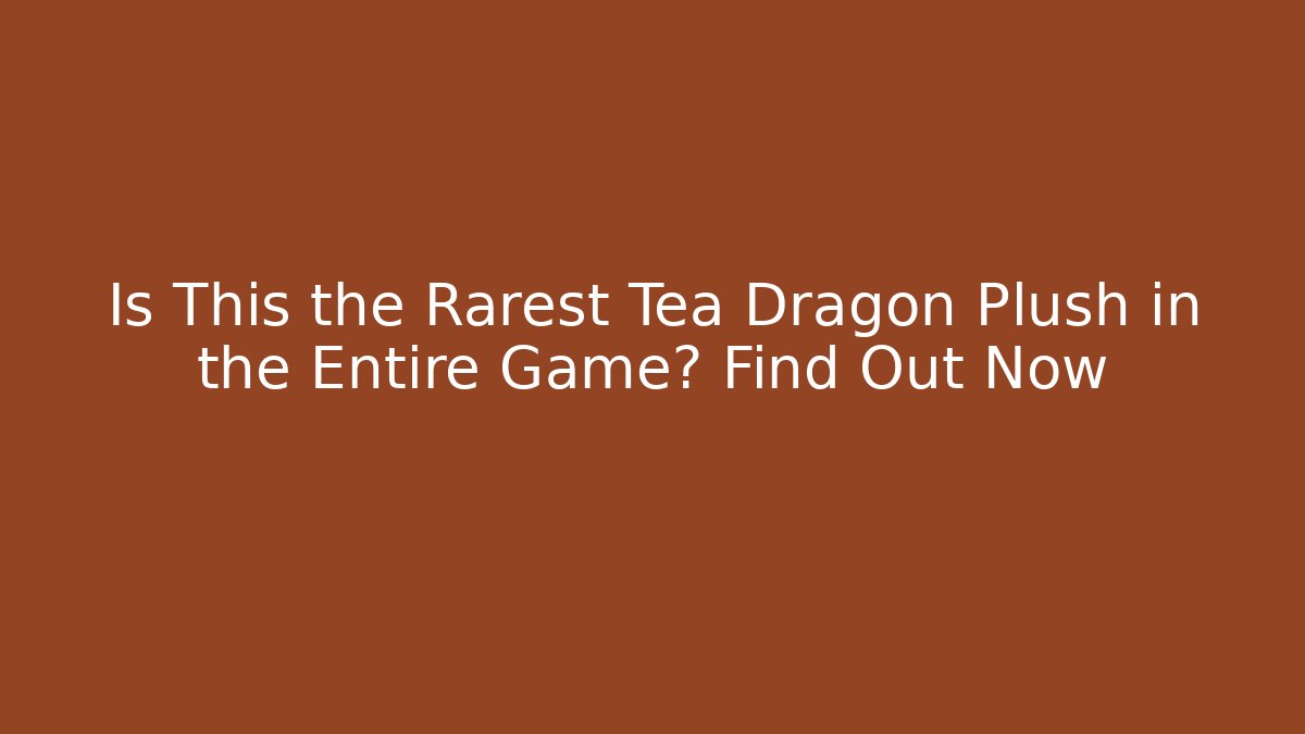 Is This the Rarest Tea Dragon Plush in the Entire Game? Find Out Now