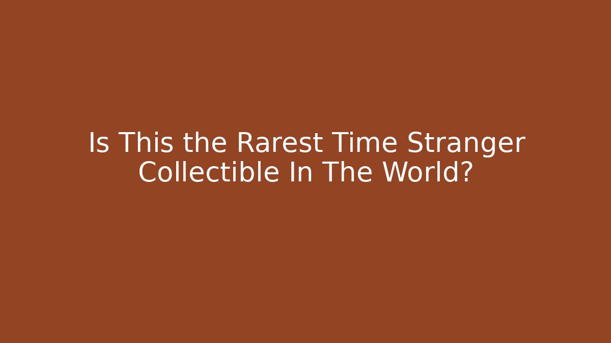 Is This the Rarest Time Stranger Collectible In The World?