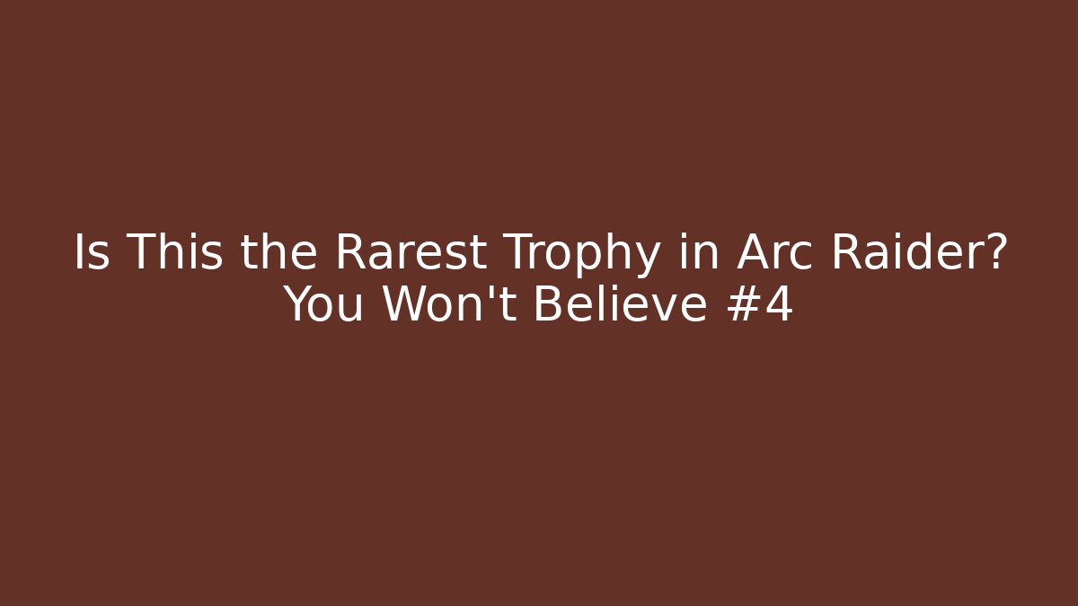 Is This the Rarest Trophy in Arc Raider? You Won’t Believe #4
