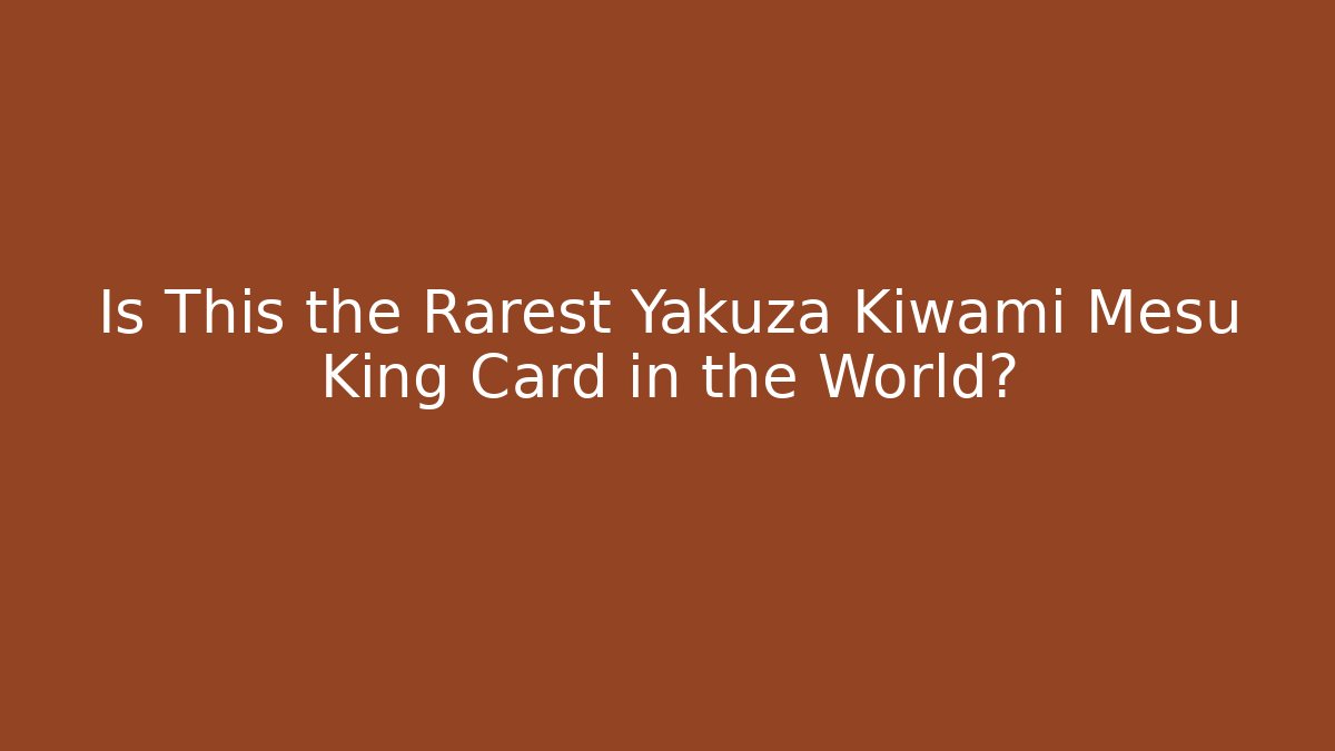 Is This the Rarest Yakuza Kiwami Mesu King Card in the World?