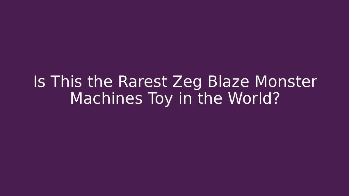 Is This the Rarest Zeg Blaze Monster Machines Toy in the World?