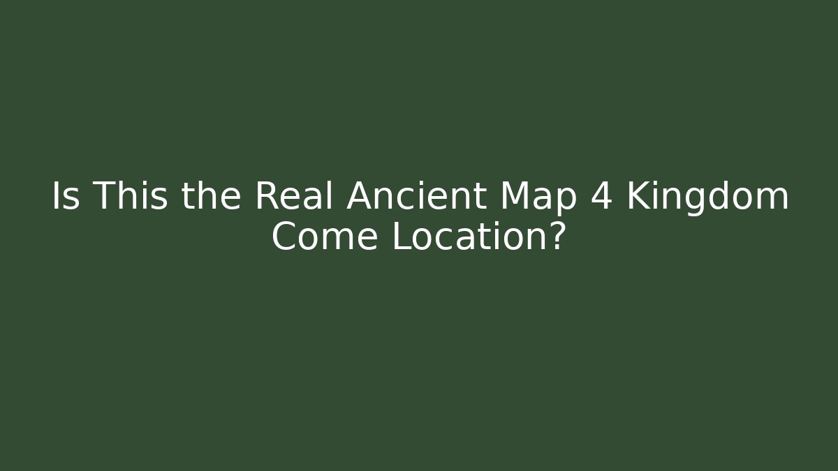 Is This the Real Ancient Map 4 Kingdom Come Location?