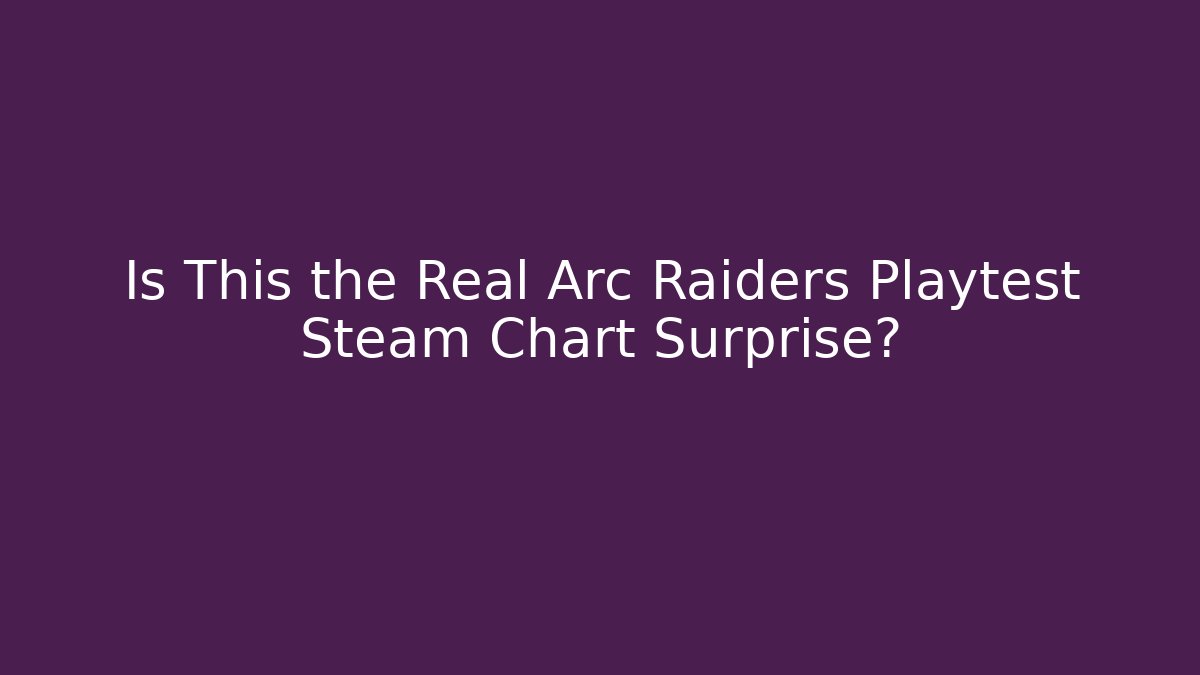 Is This the Real Arc Raiders Playtest Steam Chart Surprise? - Create More Assets