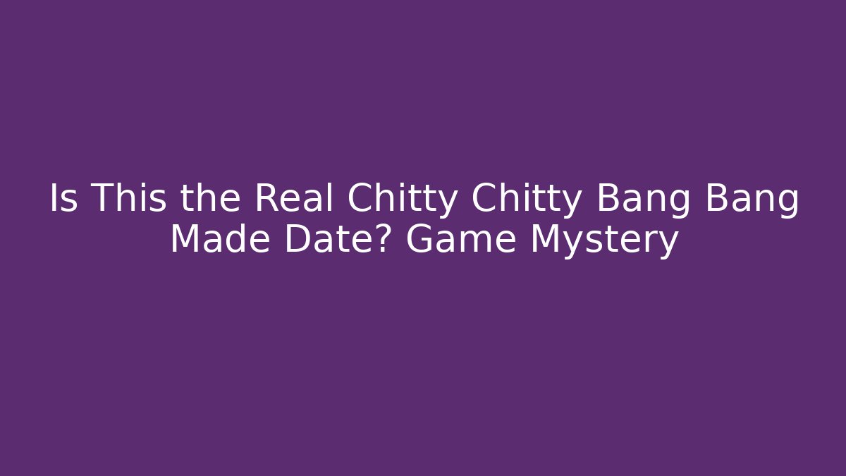 Is This the Real Chitty Chitty Bang Bang Made Date? Game Mystery
