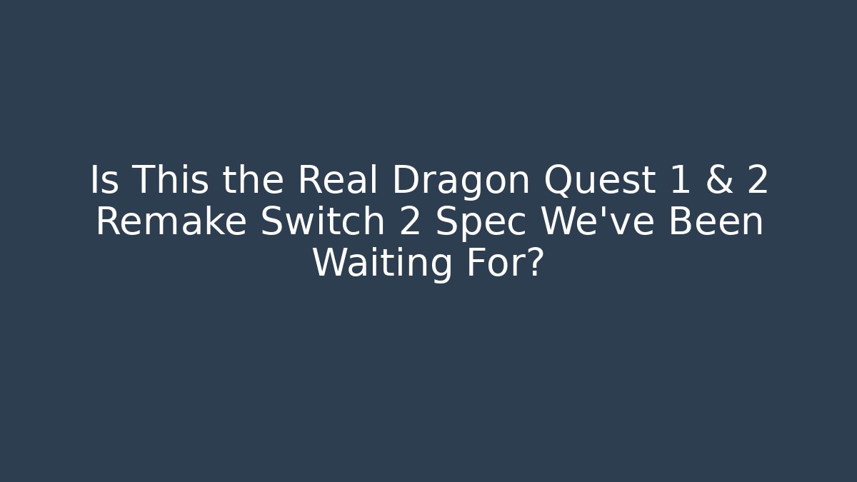 Is This the Real Dragon Quest 1 & 2 Remake Switch 2 Spec We've Been Waiting For?