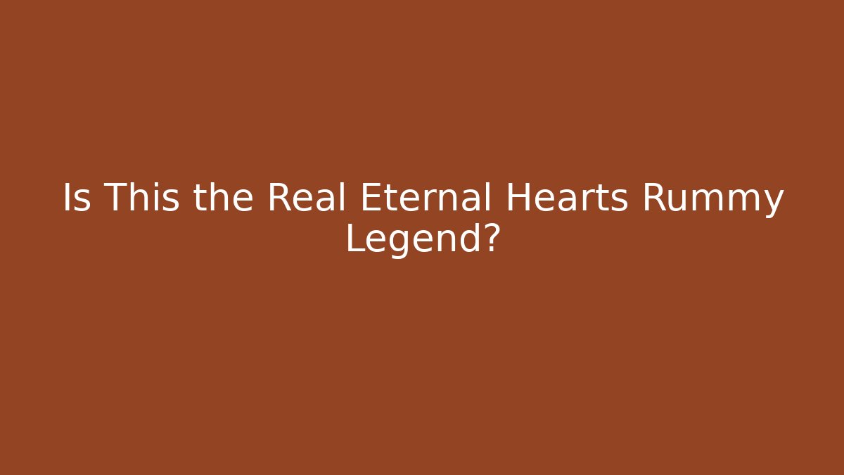 Is This the Real Eternal Hearts Rummy Legend?