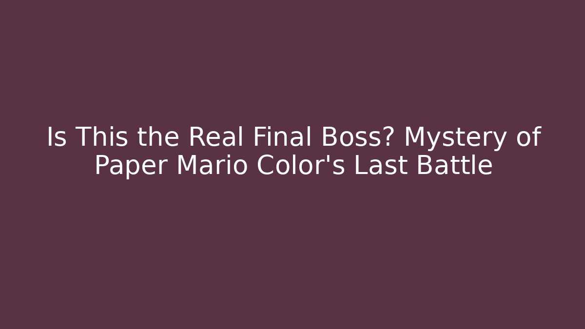 Is This the Real Final Boss? Mystery of Paper Mario Color's Last Battle