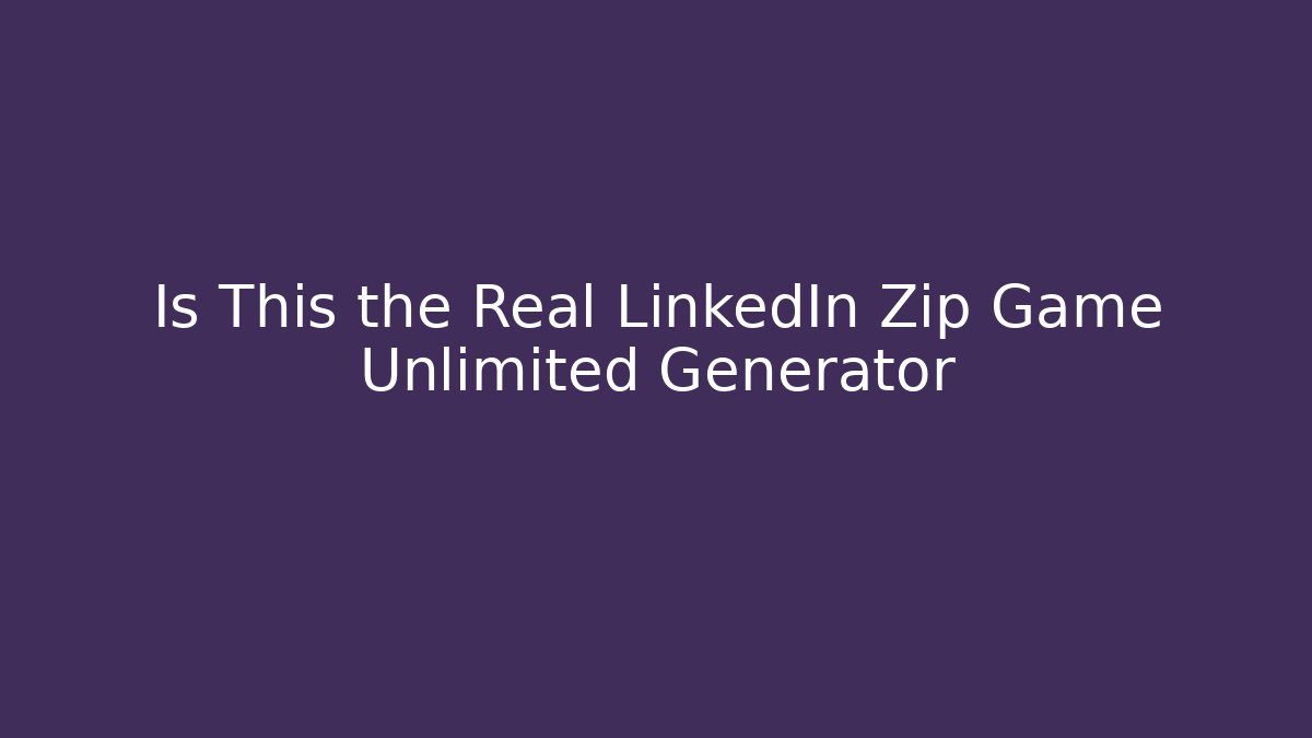 Is This the Real LinkedIn Zip Game Unlimited Generator - Create More Assets