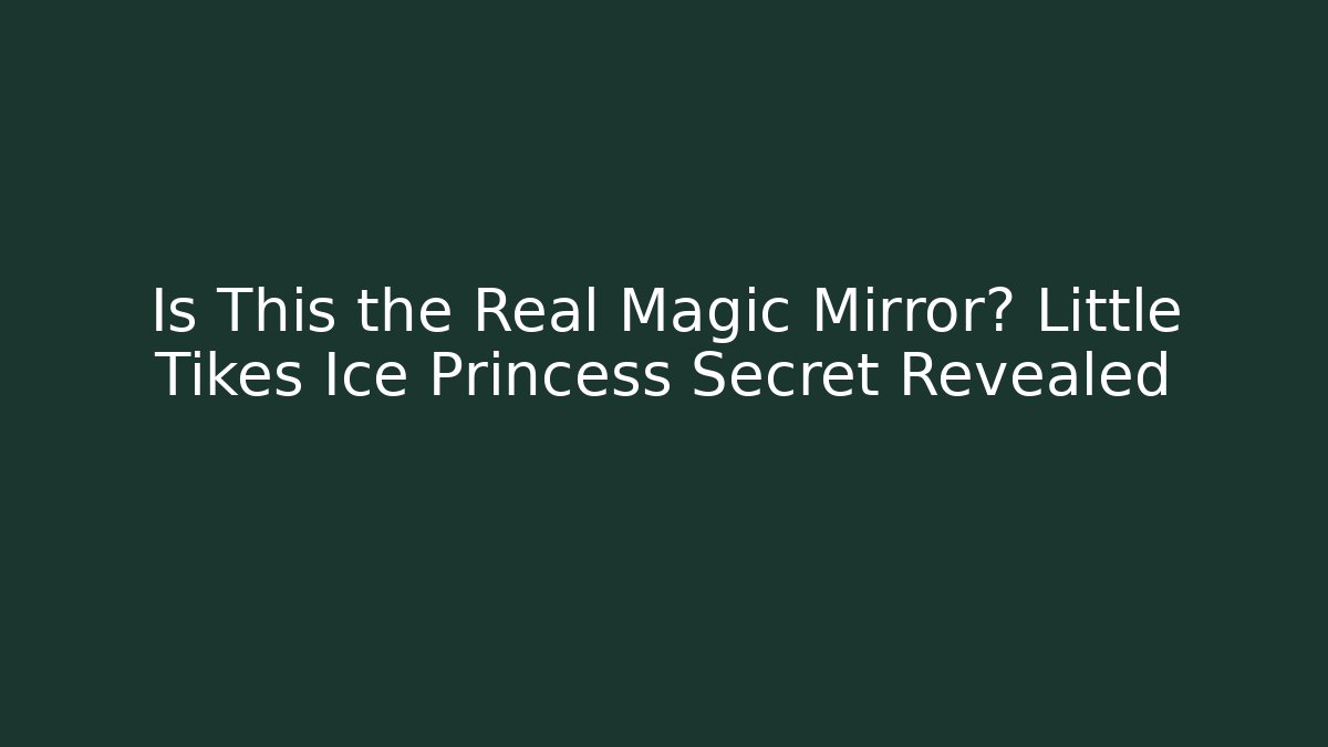 Is This the Real Magic Mirror? Little Tikes Ice Princess Secret Revealed