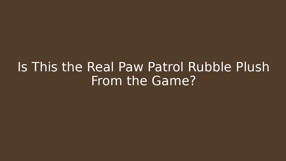 Is This the Real Paw Patrol Rubble Plush From the Game?