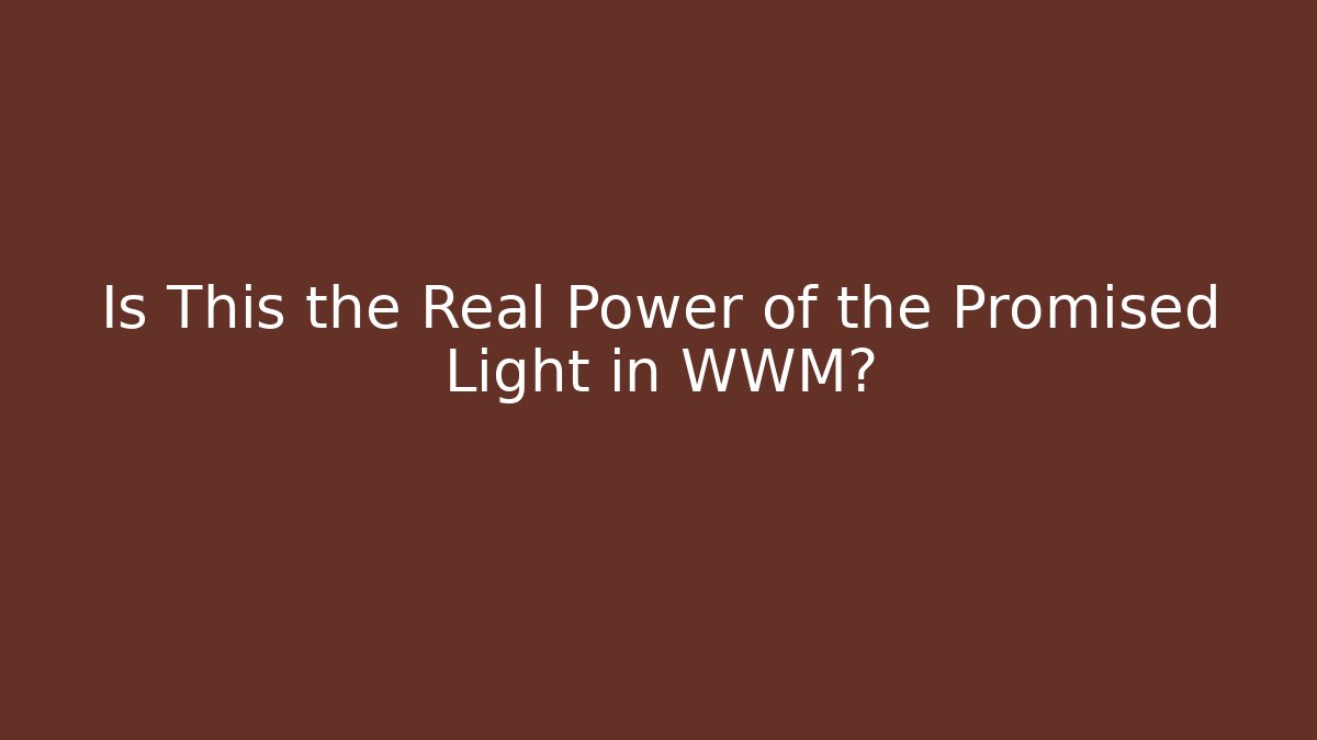 Is This the Real Power of the Promised Light in WWM?