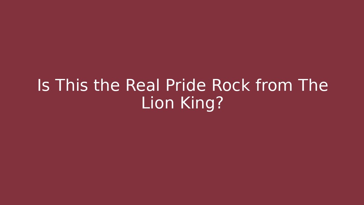 Is This the Real Pride Rock from The Lion King?