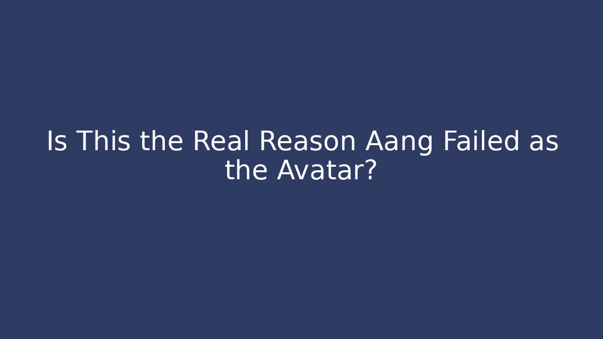 Is This the Real Reason Aang Failed as the Avatar?