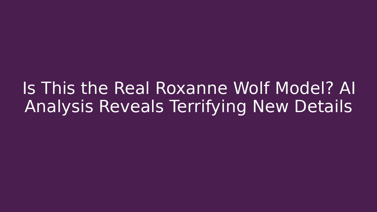 Is This the Real Roxanne Wolf Model? AI Analysis Reveals Terrifying New Details