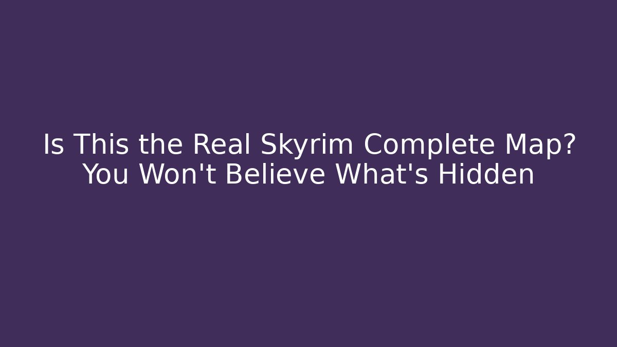 Is This the Real Skyrim Complete Map? You Won’t Believe What’s Hidden