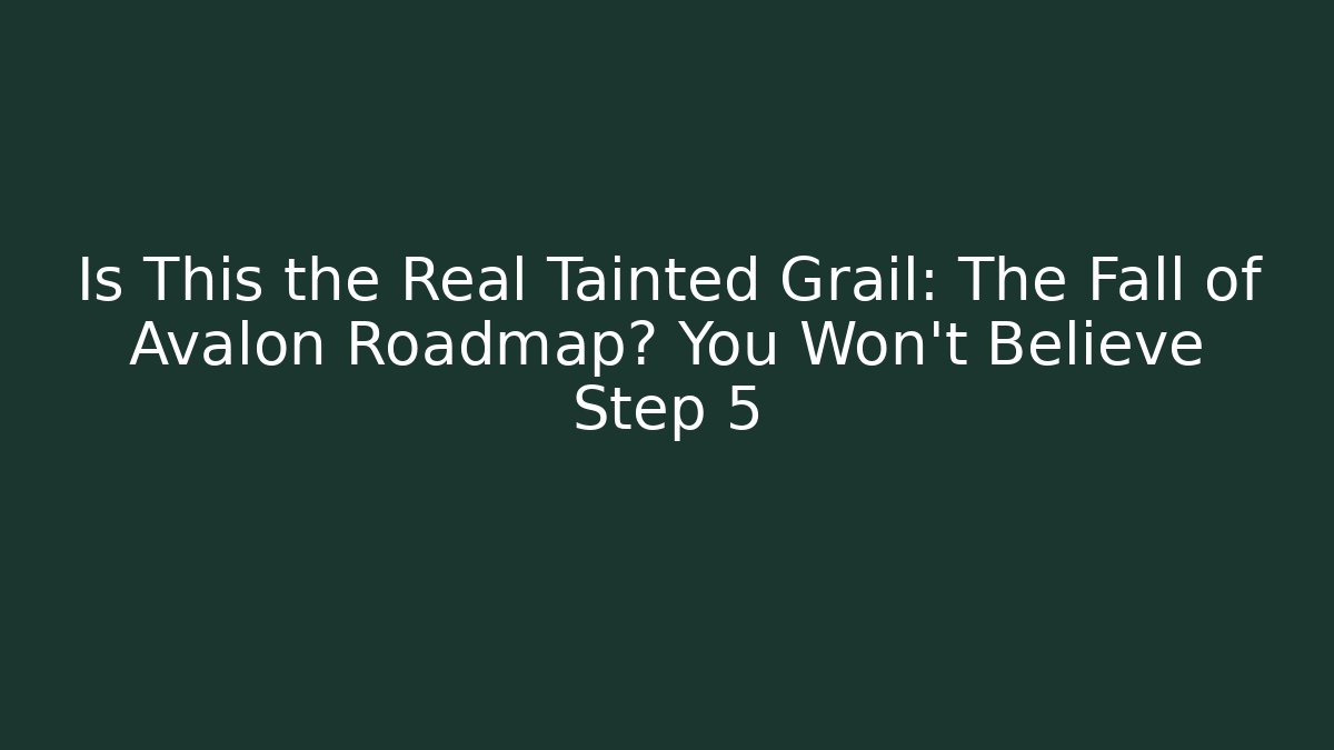 Is This the Real Tainted Grail: The Fall of Avalon Roadmap? You Won’t Believe Step 5