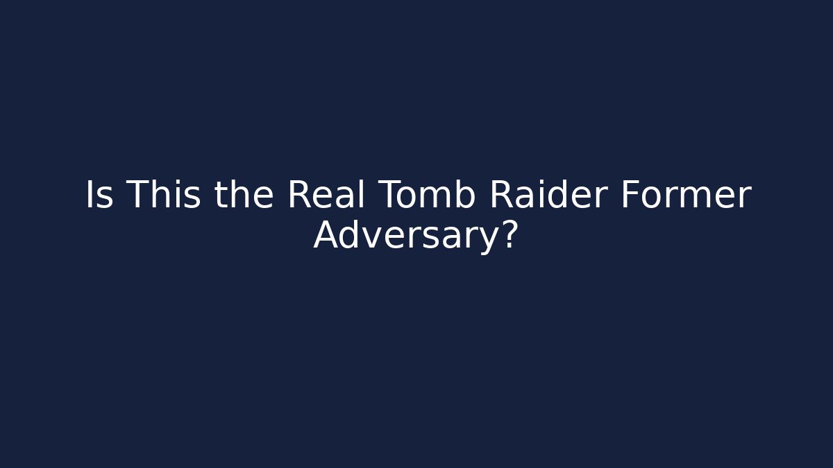 Is This the Real Tomb Raider Former Adversary?