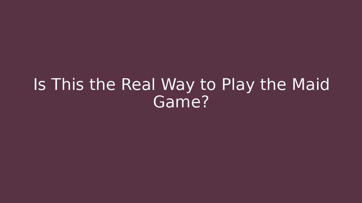 Is This the Real Way to Play the Maid Game?