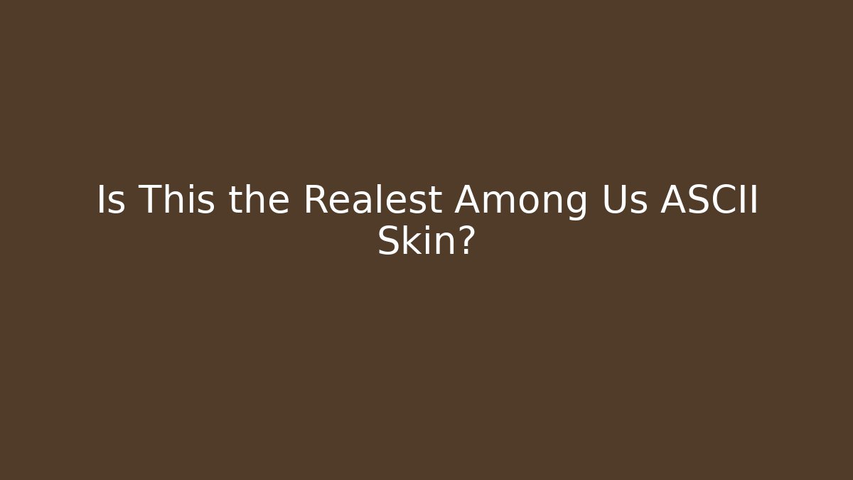 Is This the Realest Among Us ASCII Skin?