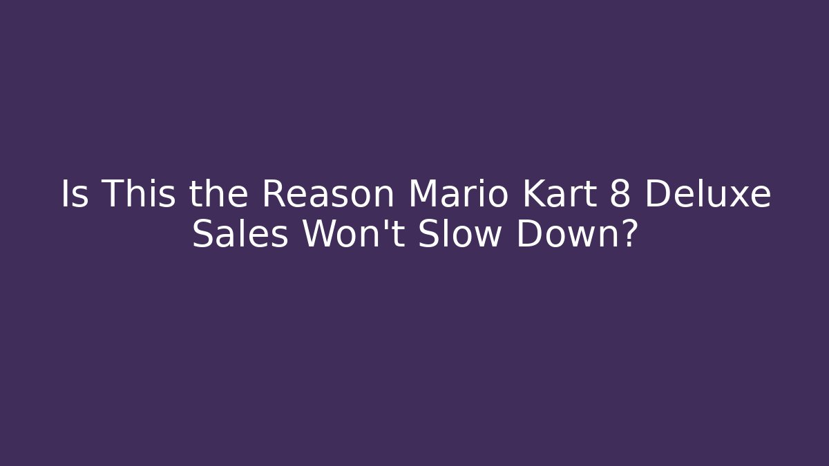 Is This the Reason Mario Kart 8 Deluxe Sales Won't Slow Down?