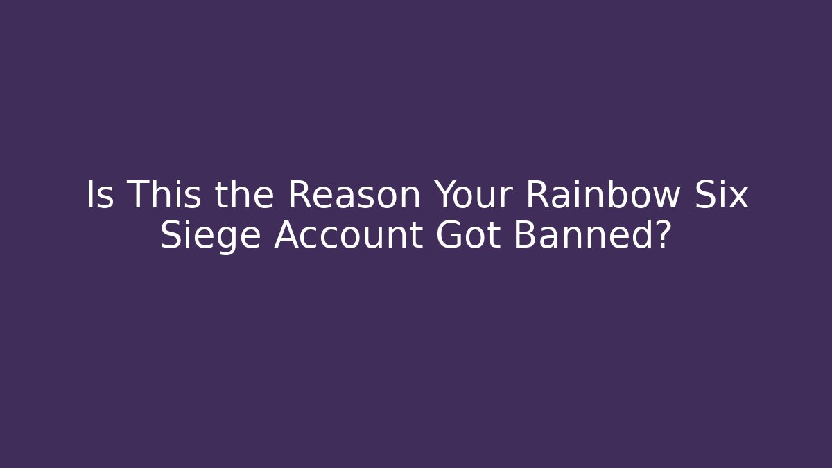 Is This the Reason Your Rainbow Six Siege Account Got Banned?