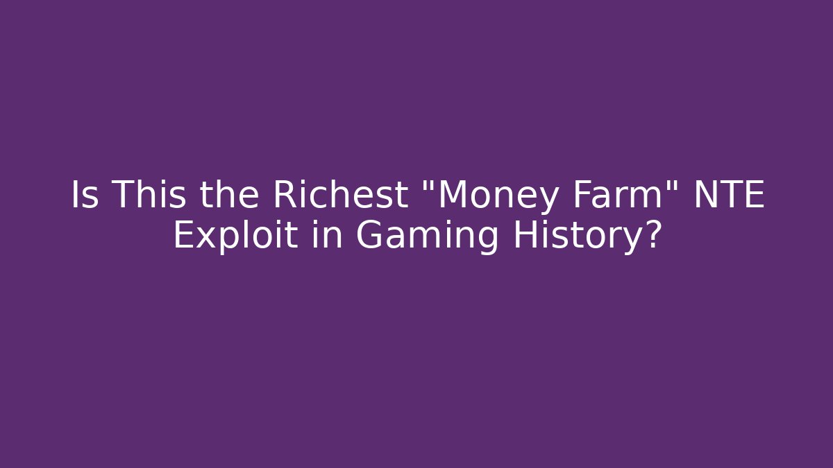 Is This the Richest "Money Farm" NTE Exploit in Gaming History?