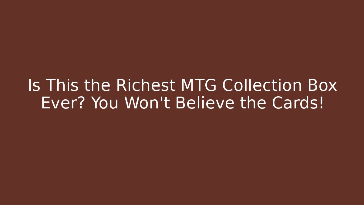 Is This the Richest MTG Collection Box Ever? You Won’t Believe the Cards!
