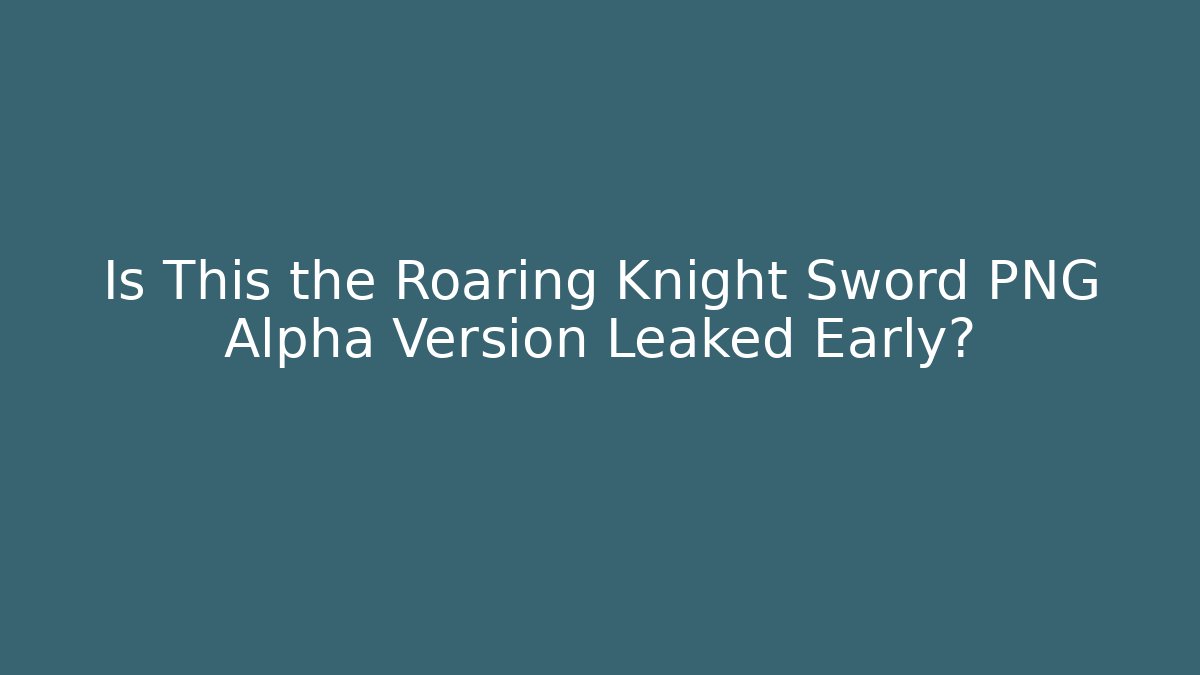 Is This the Roaring Knight Sword PNG Alpha Version Leaked Early?
