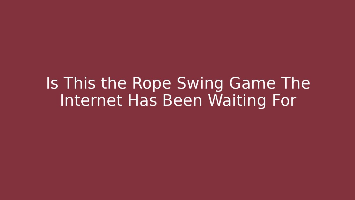 Is This the Rope Swing Game The Internet Has Been Waiting For