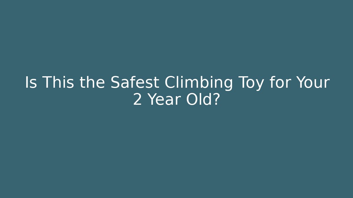 Is This the Safest Climbing Toy for Your 2 Year Old?