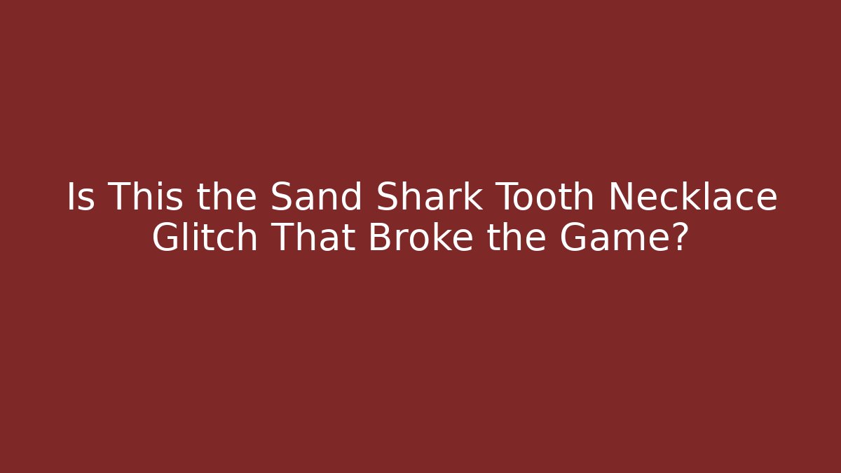 Is This the Sand Shark Tooth Necklace Glitch That Broke the Game?