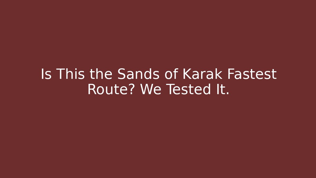 Is This the Sands of Karak Fastest Route? We Tested It.