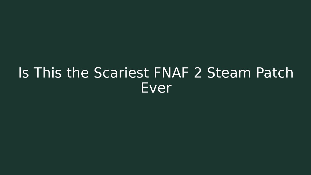 Is This the Scariest FNAF 2 Steam Patch Ever - Create More Assets