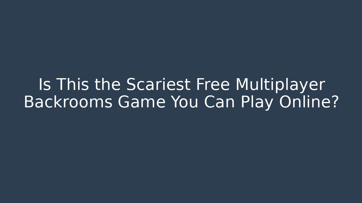 Is This the Scariest Free Multiplayer Backrooms Game You Can Play Online?