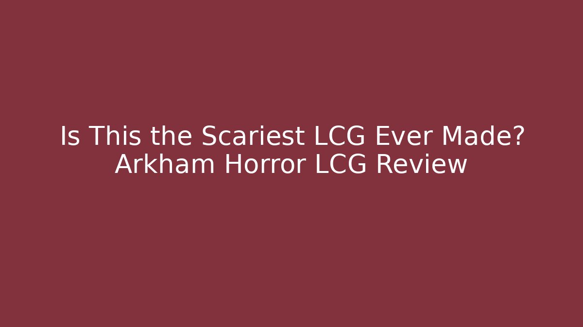 Is This the Scariest LCG Ever Made? Arkham Horror LCG Review