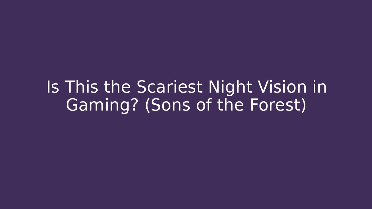 Is This the Scariest Night Vision in Gaming? (Sons of the Forest)